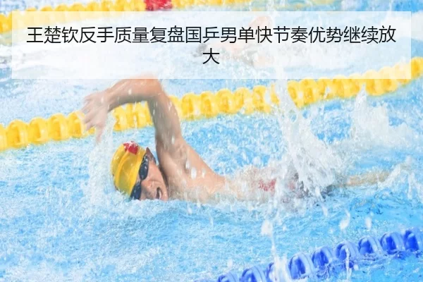 王楚钦反手质量复盘国乒男单快节奏优势继续放大