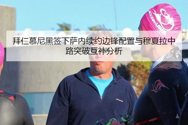 拜仁慕尼黑签下萨内续约边锋配置与穆夏拉中路突破互补分析